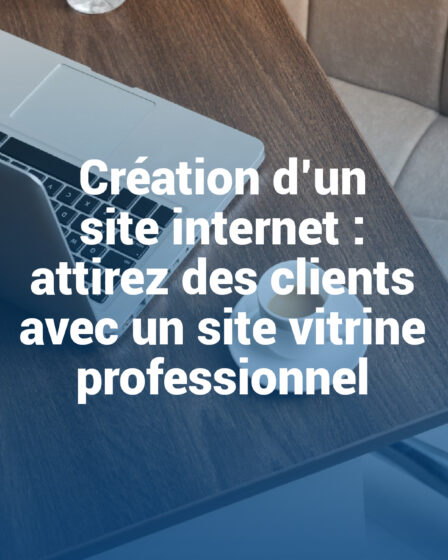 Création d’un site internet : attirez des clients avec un site vitrine professionnel